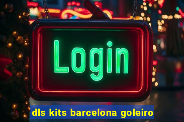 dls kits barcelona goleiro